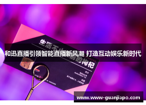 和迅直播引领智能直播新风潮 打造互动娱乐新时代