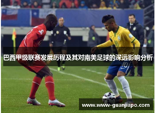 巴西甲级联赛发展历程及其对南美足球的深远影响分析