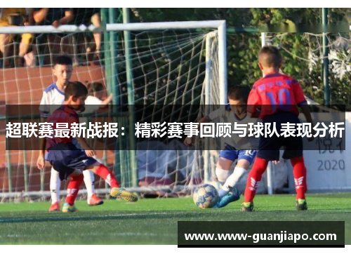 超联赛最新战报：精彩赛事回顾与球队表现分析