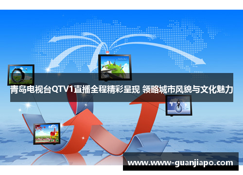青岛电视台QTV1直播全程精彩呈现 领略城市风貌与文化魅力